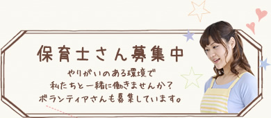 保育士さん募集中 やりがいのある環境で私たちと一緒に働きませんか？ボランティアさんも募集しています。