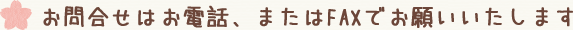 お問合せはお電話、またはFAXでお願いいたします